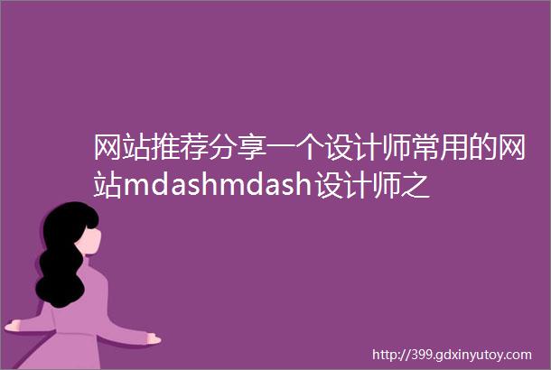 网站推荐分享一个设计师常用的网站mdashmdash设计师之家